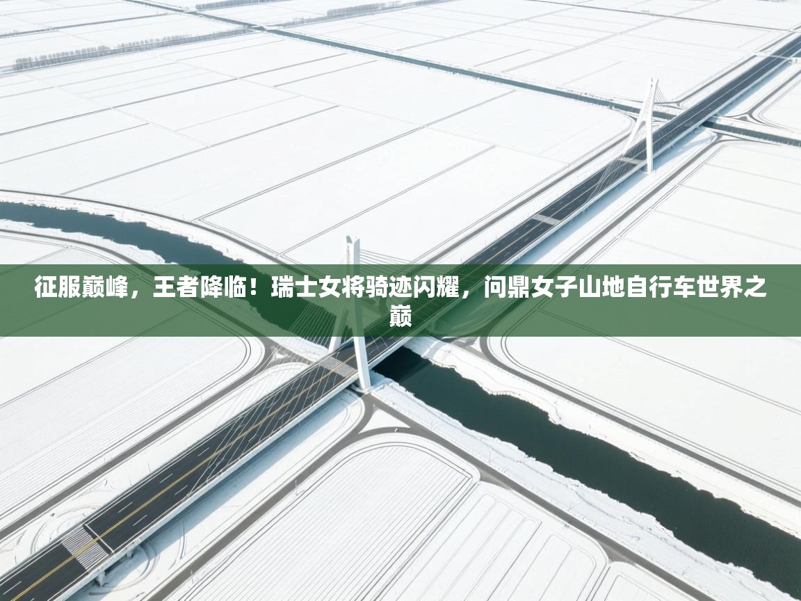 征服巅峰,王者降临!瑞士女将骑迹闪耀,问鼎女子山地自行车世界之巅 第1张