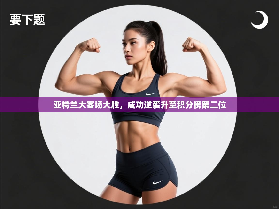 亚特兰大客场大胜,成功逆袭升至积分榜第二位 第1张