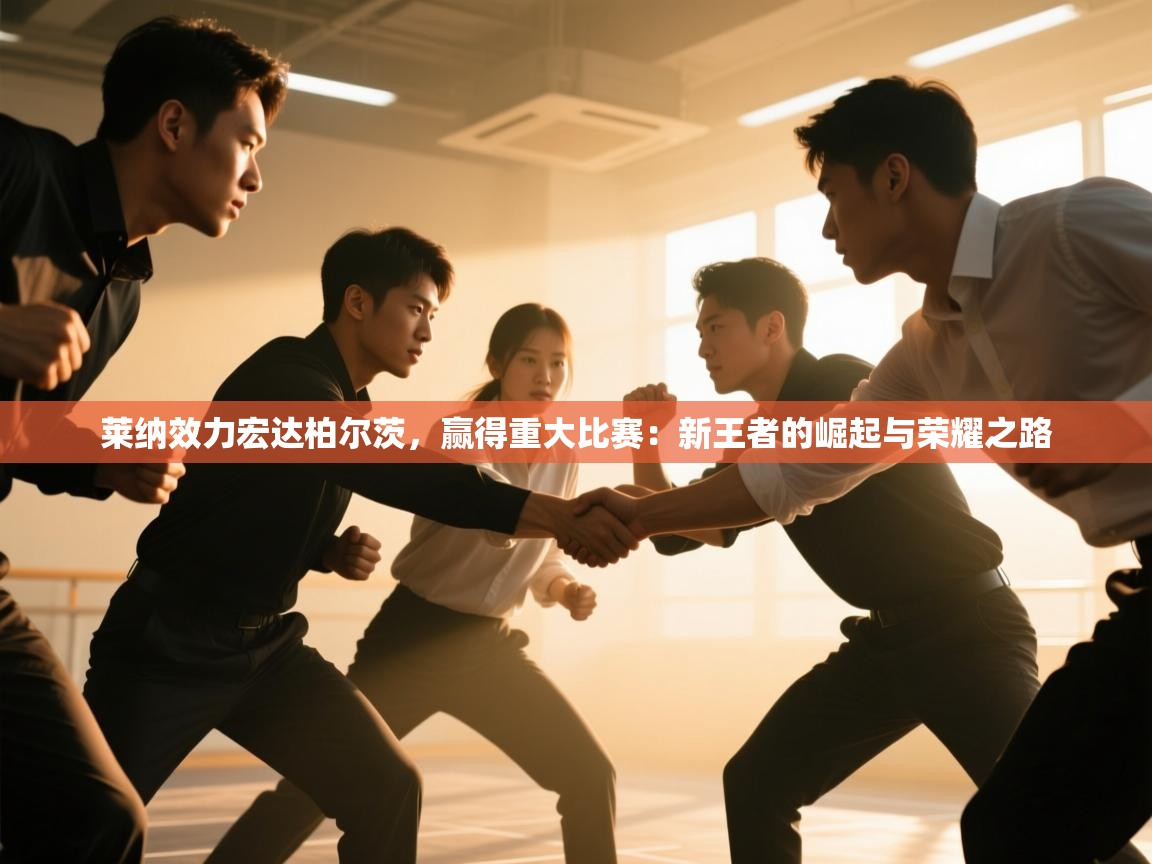 莱纳效力宏达柏尔茨,赢得重大比赛:新王者的崛起与荣耀之路 第2张